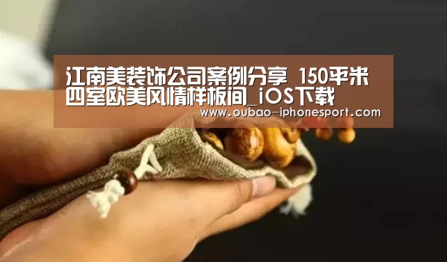 江南美装饰公司案例分享 150平米四室欧美风情样板间_iOS下载(图1) 欧宝体育APP